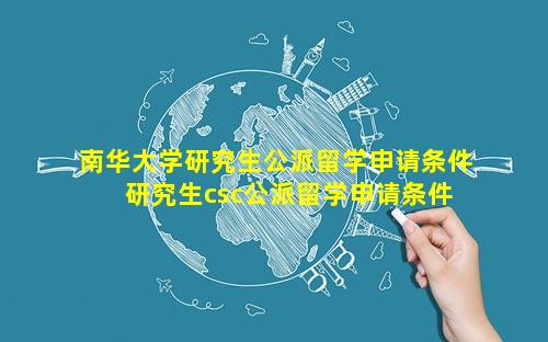 南华大学研究生公派留学申请条件 研究生csc公派留学申请条件